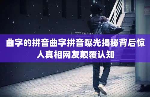 曲字的拼音曲字拼音曝光揭秘背后惊人真相网友颠覆认知