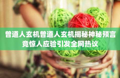 曾道人玄机曾道人玄机揭秘神秘预言竟惊人应验引发全网热议