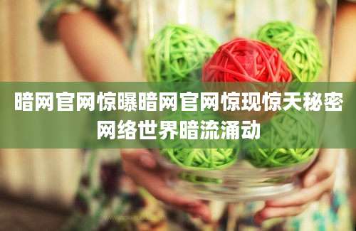 暗网官网惊曝暗网官网惊现惊天秘密网络世界暗流涌动