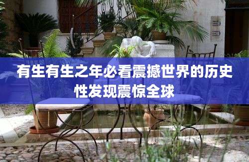 有生有生之年必看震撼世界的历史性发现震惊全球