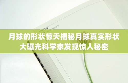 月球的形状惊天揭秘月球真实形状大曝光科学家发现惊人秘密