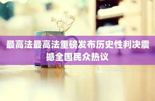 最高法最高法重磅发布历史性判决震撼全国民众热议