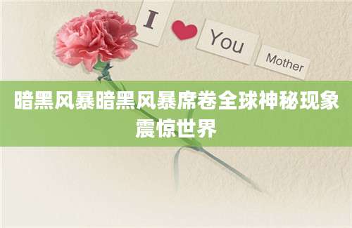 暗黑风暴暗黑风暴席卷全球神秘现象震惊世界