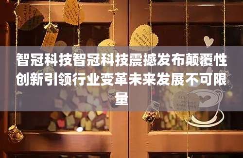 智冠科技智冠科技震撼发布颠覆性创新引领行业变革未来发展不可限量
