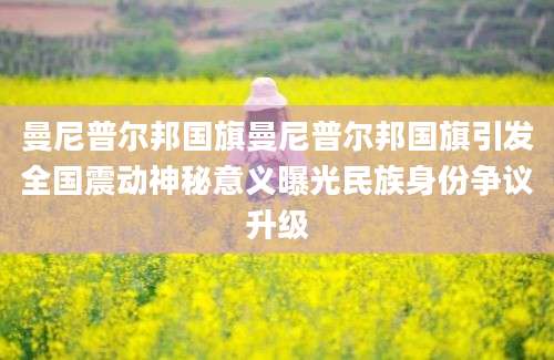 曼尼普尔邦国旗曼尼普尔邦国旗引发全国震动神秘意义曝光民族身份争议升级