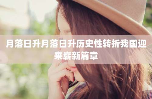 月落日升月落日升历史性转折我国迎来崭新篇章