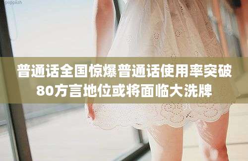 普通话全国惊爆普通话使用率突破80方言地位或将面临大洗牌