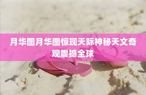 月华图月华图惊现天际神秘天文奇观震撼全球