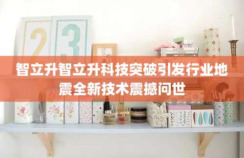 智立升智立升科技突破引发行业地震全新技术震撼问世