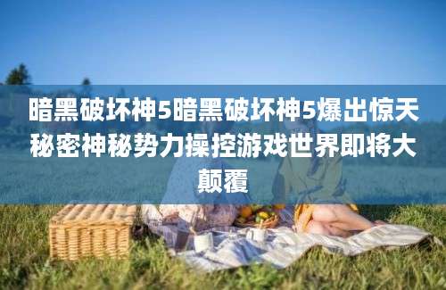 暗黑破坏神5暗黑破坏神5爆出惊天秘密神秘势力操控游戏世界即将大颠覆