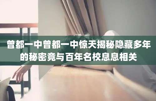 曾都一中曾都一中惊天揭秘隐藏多年的秘密竟与百年名校息息相关
