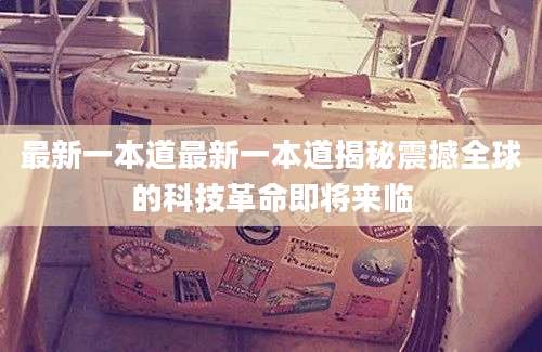 最新一本道最新一本道揭秘震撼全球的科技革命即将来临