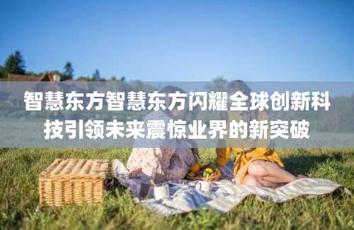 智慧东方智慧东方闪耀全球创新科技引领未来震惊业界的新突破