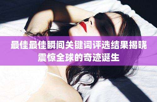 最佳最佳瞬间关键词评选结果揭晓震惊全球的奇迹诞生
