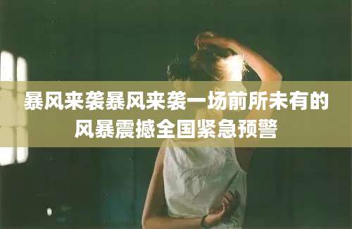 暴风来袭暴风来袭一场前所未有的风暴震撼全国紧急预警