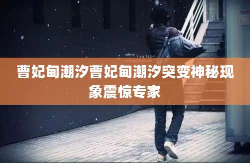 曹妃甸潮汐曹妃甸潮汐突变神秘现象震惊专家