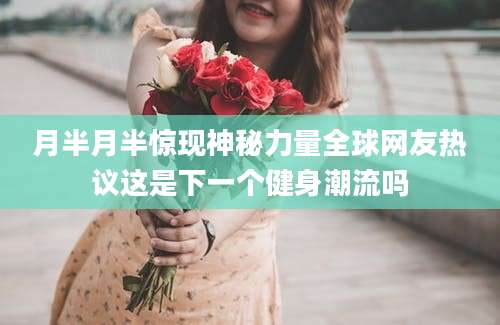 月半月半惊现神秘力量全球网友热议这是下一个健身潮流吗
