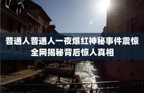 普通人普通人一夜爆红神秘事件震惊全网揭秘背后惊人真相