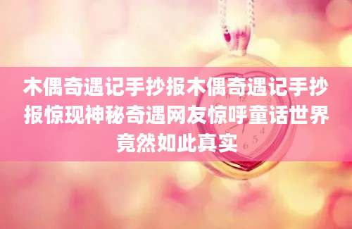 木偶奇遇记手抄报木偶奇遇记手抄报惊现神秘奇遇网友惊呼童话世界竟然如此真实