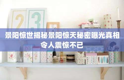 景阳惊世揭秘景阳惊天秘密曝光真相令人震惊不已