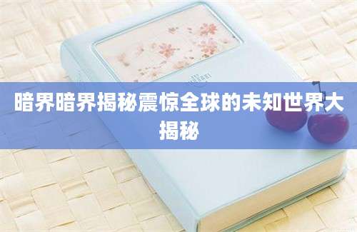 暗界暗界揭秘震惊全球的未知世界大揭秘