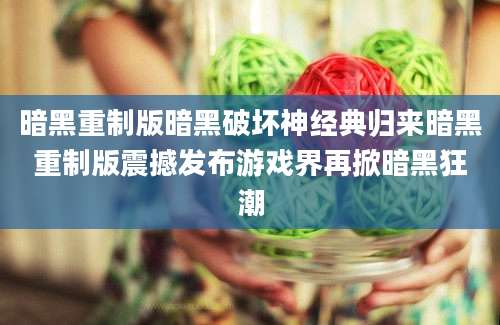 暗黑重制版暗黑破坏神经典归来暗黑重制版震撼发布游戏界再掀暗黑狂潮