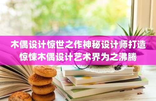 木偶设计惊世之作神秘设计师打造惊悚木偶设计艺术界为之沸腾
