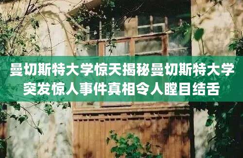 曼切斯特大学惊天揭秘曼切斯特大学突发惊人事件真相令人瞠目结舌