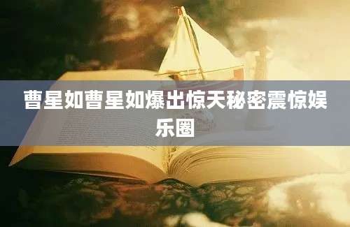 曹星如曹星如爆出惊天秘密震惊娱乐圈