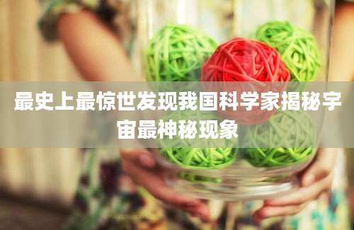 最史上最惊世发现我国科学家揭秘宇宙最神秘现象