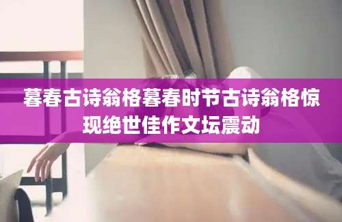 暮春古诗翁格暮春时节古诗翁格惊现绝世佳作文坛震动