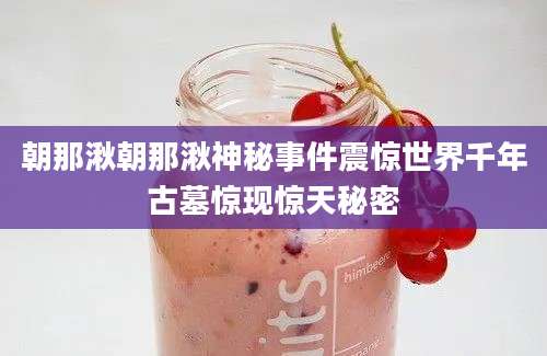 朝那湫朝那湫神秘事件震惊世界千年古墓惊现惊天秘密