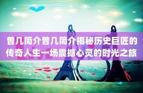 曾几简介曾几简介揭秘历史巨匠的传奇人生一场震撼心灵的时光之旅
