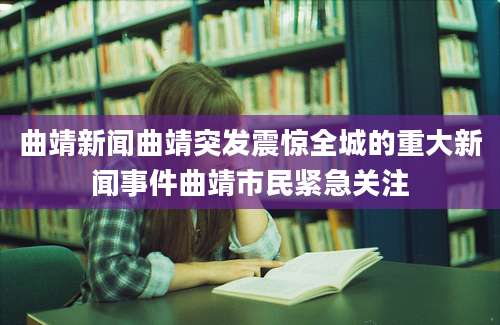 曲靖新闻曲靖突发震惊全城的重大新闻事件曲靖市民紧急关注