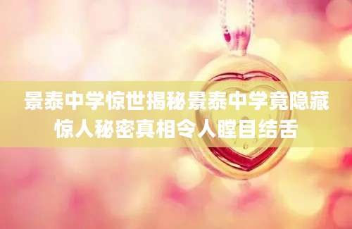 景泰中学惊世揭秘景泰中学竟隐藏惊人秘密真相令人瞠目结舌