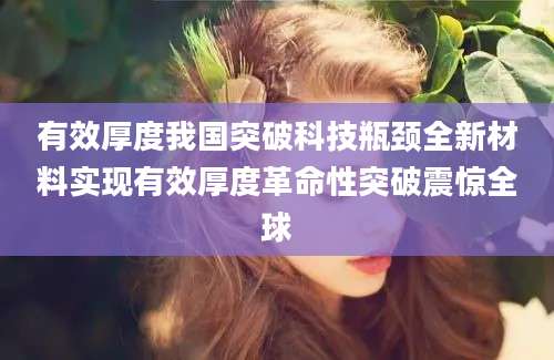 有效厚度我国突破科技瓶颈全新材料实现有效厚度革命性突破震惊全球