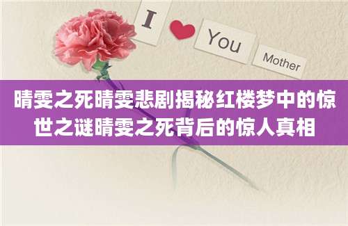 晴雯之死晴雯悲剧揭秘红楼梦中的惊世之谜晴雯之死背后的惊人真相