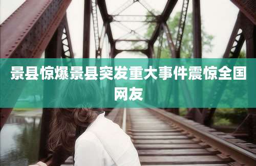 景县惊爆景县突发重大事件震惊全国网友