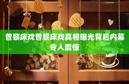 曾黎床戏曾黎床戏真相曝光背后内幕令人震惊