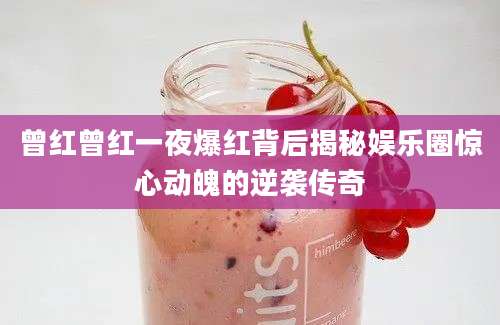 曾红曾红一夜爆红背后揭秘娱乐圈惊心动魄的逆袭传奇