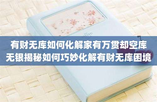 有财无库如何化解家有万贯却空库无银揭秘如何巧妙化解有财无库困境