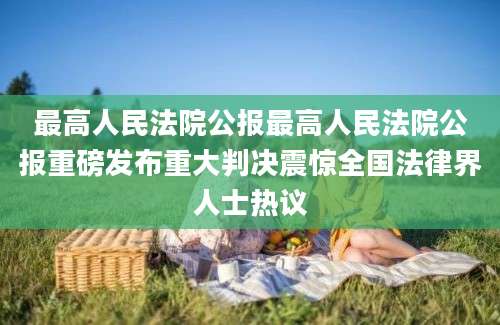 最高人民法院公报最高人民法院公报重磅发布重大判决震惊全国法律界人士热议