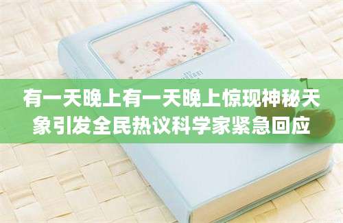 有一天晚上有一天晚上惊现神秘天象引发全民热议科学家紧急回应
