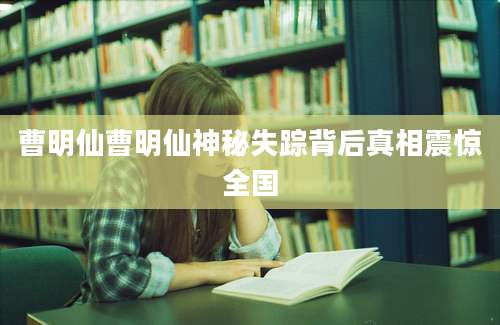 曹明仙曹明仙神秘失踪背后真相震惊全国