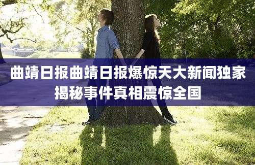 曲靖日报曲靖日报爆惊天大新闻独家揭秘事件真相震惊全国
