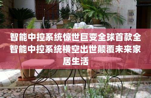 智能中控系统惊世巨变全球首款全智能中控系统横空出世颠覆未来家居生活