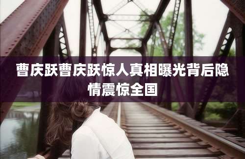 曹庆跃曹庆跃惊人真相曝光背后隐情震惊全国