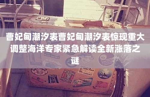 曹妃甸潮汐表曹妃甸潮汐表惊现重大调整海洋专家紧急解读全新涨落之谜