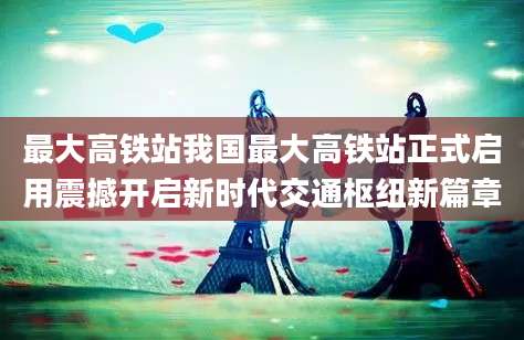 最大高铁站我国最大高铁站正式启用震撼开启新时代交通枢纽新篇章
